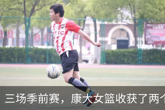 三场季前赛，康大女篮收获了两个新人却还缺三个人