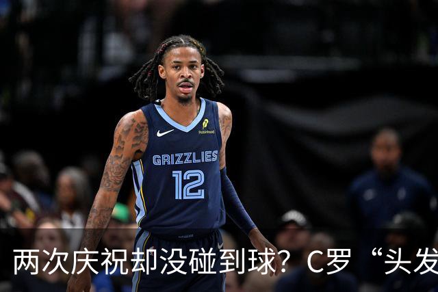 两次庆祝却没碰到球？C罗“头发丝2.0”引热议，第982球该算不算