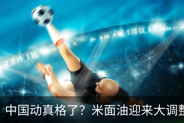 中国动真格了？米面油迎来大调整，中国市场变化咋还影响印钱包？