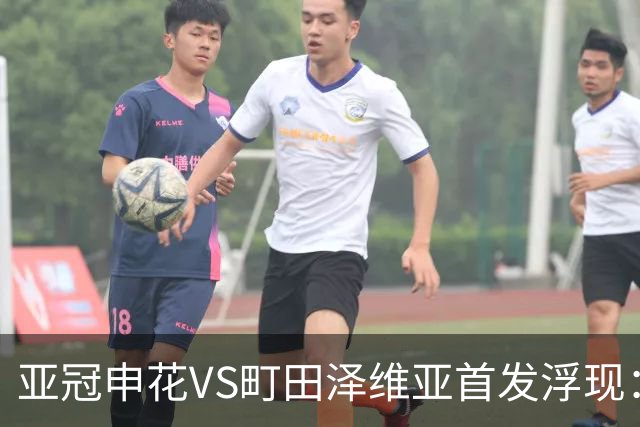 亚冠申花VS町田泽维亚首发浮现：两大主力伤停，汪海健高天意坐镇，4大外援领衔