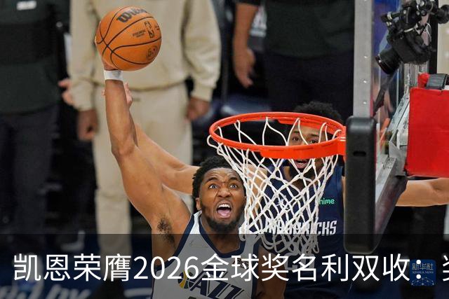 凯恩荣膺2026金球奖名利双收：奖金或达数百万，商业价值飙升