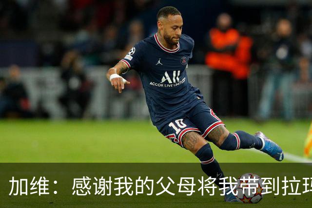 加维：感谢我的父母将我带到拉玛西亚，我永远都是巴萨人