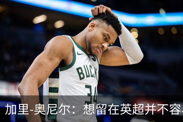加里-奥尼尔：想留在英超并不容易，我们也想争取更高的排名