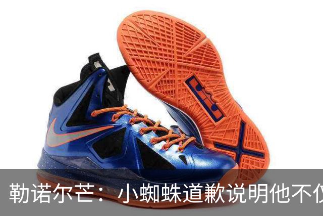 勒诺尔芒：小蜘蛛道歉说明他不仅是很棒的球员，更是一个优秀的人