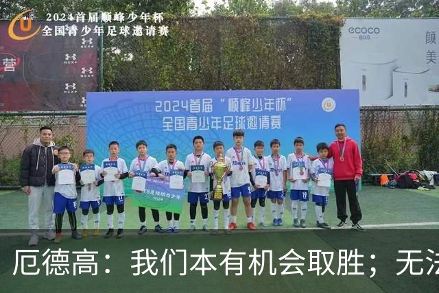 厄德高：我们本有机会取胜；无法赢球时至少要确保拿到平局