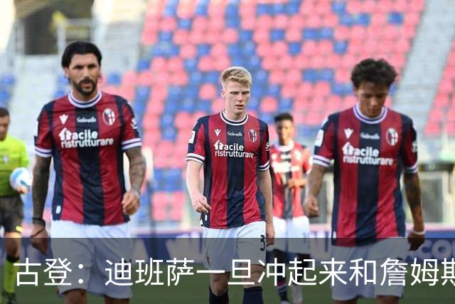 古登：迪班萨一旦冲起来和詹姆斯一样像重型列车 对手根本拦不住