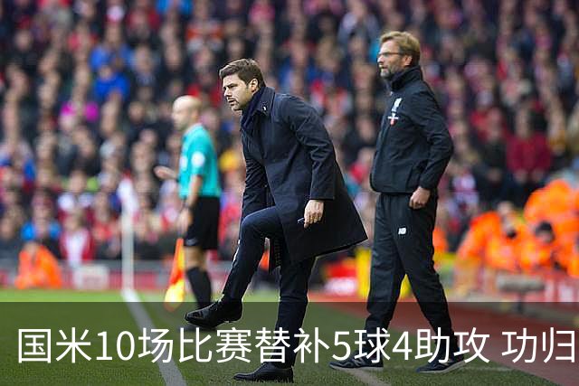 国米10场比赛替补5球4助攻 功归意甲最顶尖的大师级掌舵