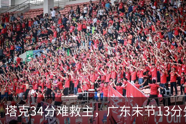 塔克34分难救主，广东末节13分先生带走首胜