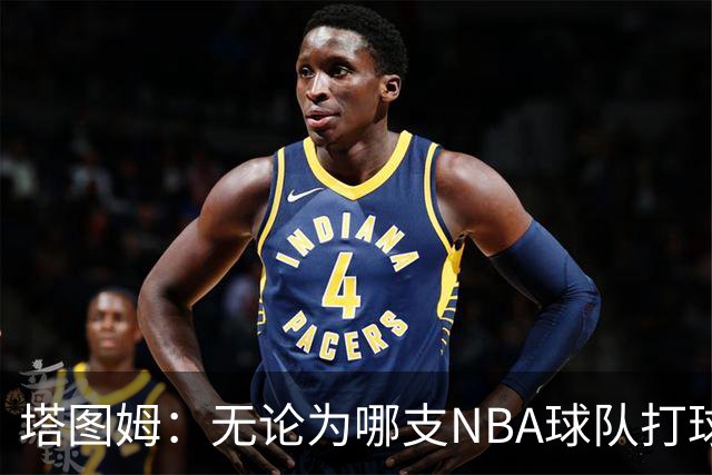 塔图姆：无论为哪支NBA球队打球 家乡人都会为我骄傲