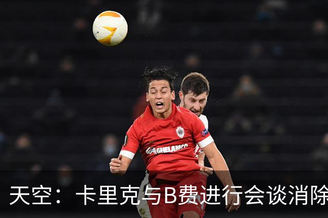 天空：卡里克与B费进行会谈消除分歧，球队已下定改善决心
