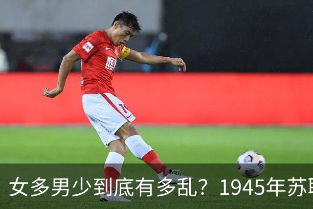 女多男少到底有多乱？1945年苏联女性比男性多出2200万，法律不仅不抓出轨，甚至发文：男人在外面生了私生子，不用付一分钱抚养费！