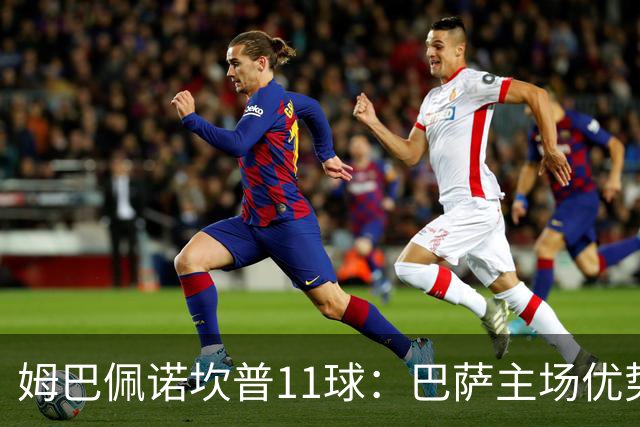 姆巴佩诺坎普11球：巴萨主场优势与猎手反制