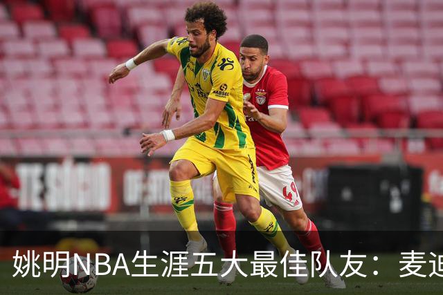 姚明NBA生涯五大最佳队友：麦迪不是第1，巴蒂尔只排第5