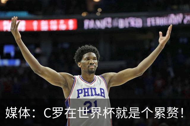 媒体：C罗在世界杯就是个累赘！球迷嘲讽他正忙着买奖！
