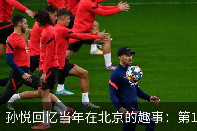 孙悦回忆当年在北京的趣事：第1次肩膀习惯性脱臼时 李根差点哭了