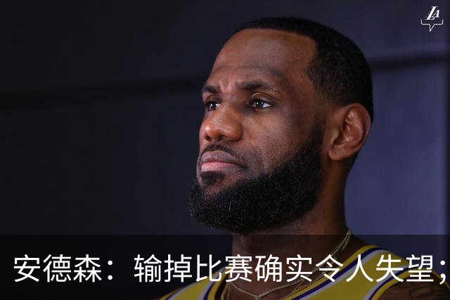 安德森：输掉比赛确实令人失望；我们本可以打进三四球