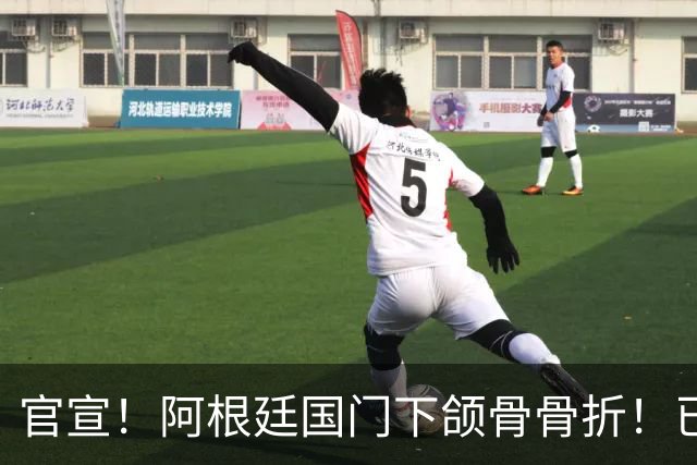 官宣！阿根廷国门下颌骨骨折！已完成手术治疗