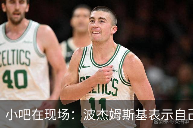 小吧在现场：波杰姆斯基表示自己将缺席明日的背靠背比赛