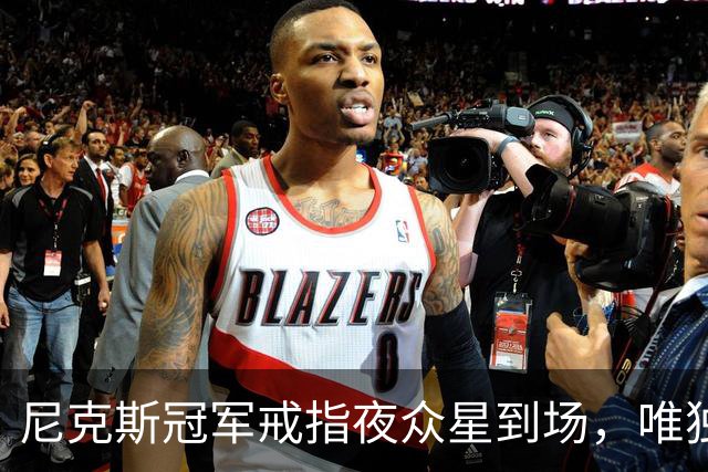 尼克斯冠军戒指夜众星到场，唯独少了他