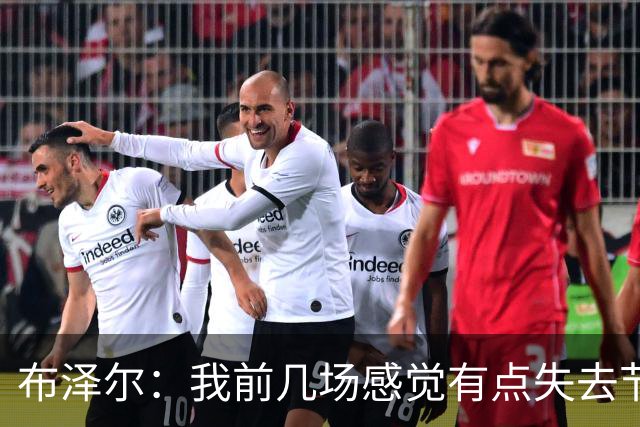 布泽尔：我前几场感觉有点失去节奏 但赢球才是最重要的