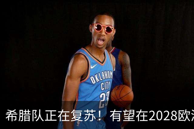希腊队正在复苏！有望在2028欧洲杯和2030世界杯掀起风暴