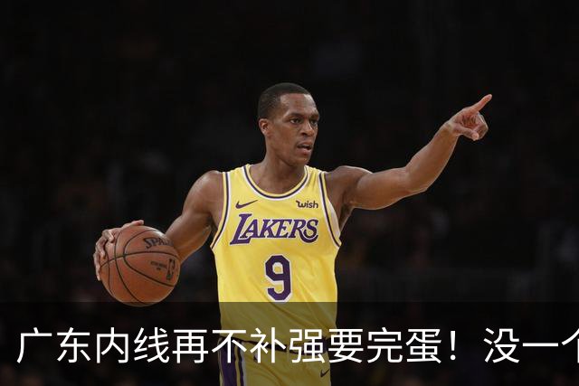 广东内线再不补强要完蛋！没一个能用，护框+篮板全被虐！