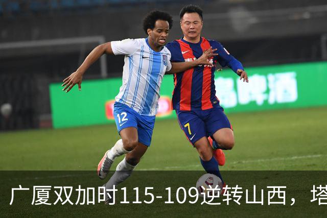 广厦双加时115-109逆转山西，塔克44分，孙铭徽29分
