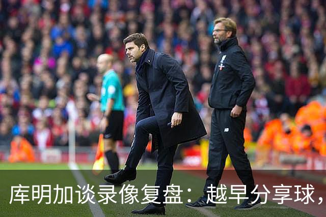 库明加谈录像复盘：越早分享球，越能拿到更好进攻位置