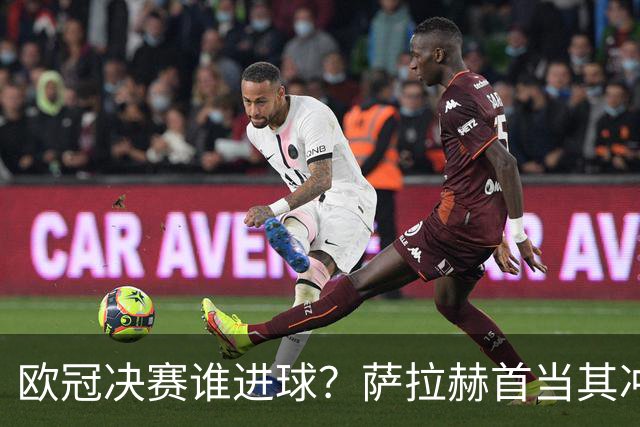 欧冠决赛谁进球？萨拉赫首当其冲 红军五星压阵