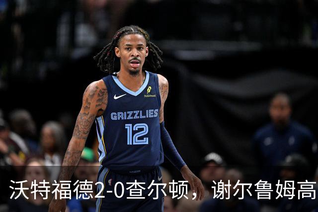 沃特福德2-0查尔顿，谢尔鲁姆高首开记录，泽姆拉锁定胜局