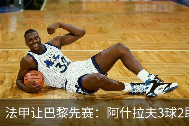法甲让巴黎先赛：阿什拉夫3球2助独造5球，10分炸裂之夜