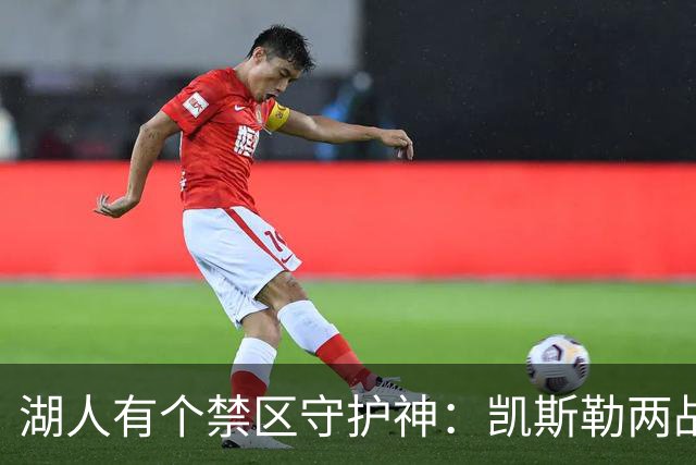 湖人有个禁区守护神：凯斯勒两战打成全队新宠