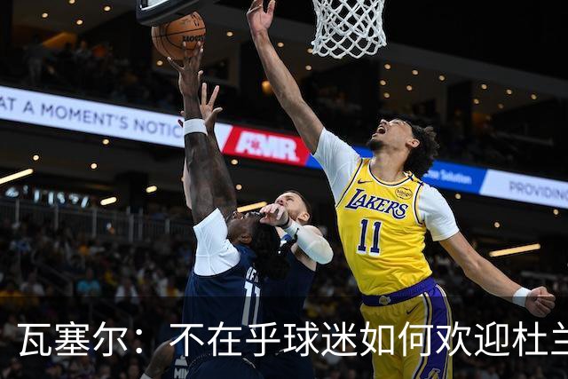 瓦塞尔：不在乎球迷如何欢迎杜兰特 只盼球队重回正轨
