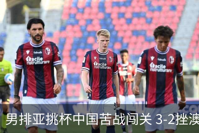 男排亚挑杯中国苦战闯关 3-2挫澳大利亚将争第5名