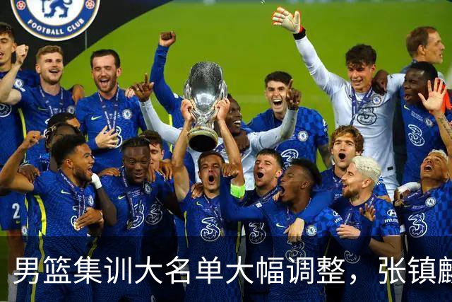 男篮集训大名单大幅调整，张镇麟单场五分引争议