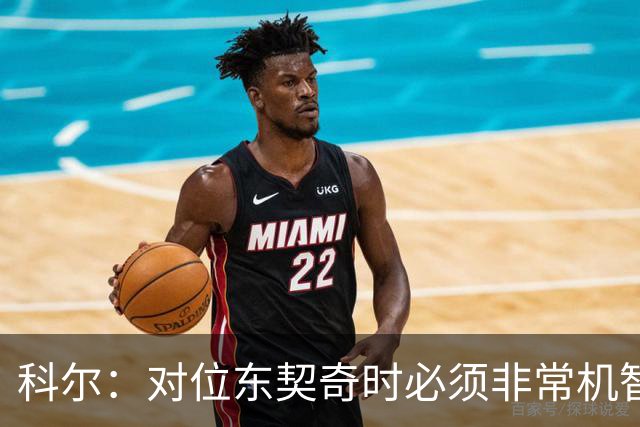 科尔：对位东契奇时必须非常机智 很期待伦德博格明天的表现