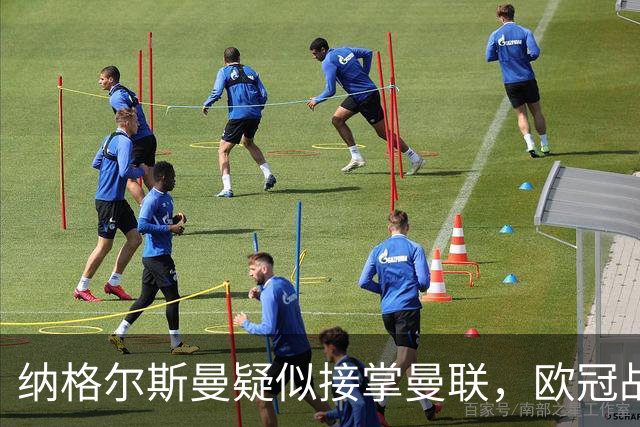 纳格尔斯曼疑似接掌曼联，欧冠战报解读豪门危机与机遇