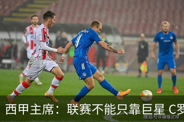 西甲主席：联赛不能只靠巨星 C罗去尤文意甲反而衰落
