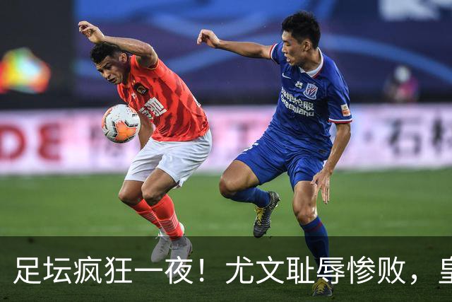 足坛疯狂一夜！尤文耻辱惨败，皇马3连胜，曼联6场不胜，摩纳哥爆冷落败