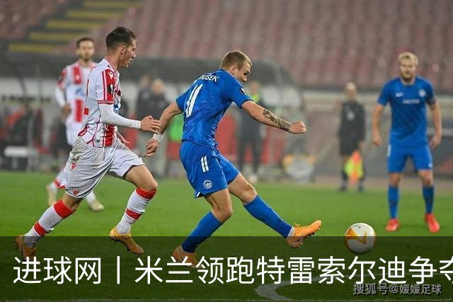 进球网丨米兰领跑特雷索尔迪争夺战
