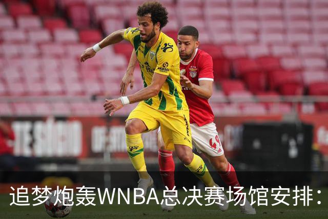 追梦炮轰WNBA总决赛场馆安排：若女武神夺冠只能在训练场庆祝