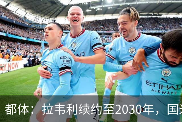 都体：拉韦利续约至2030年，国米拒绝多队租借