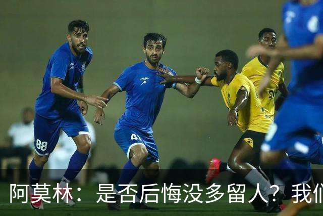 阿莫林：是否后悔没多留人？我们每个决策都有理性的现实依据