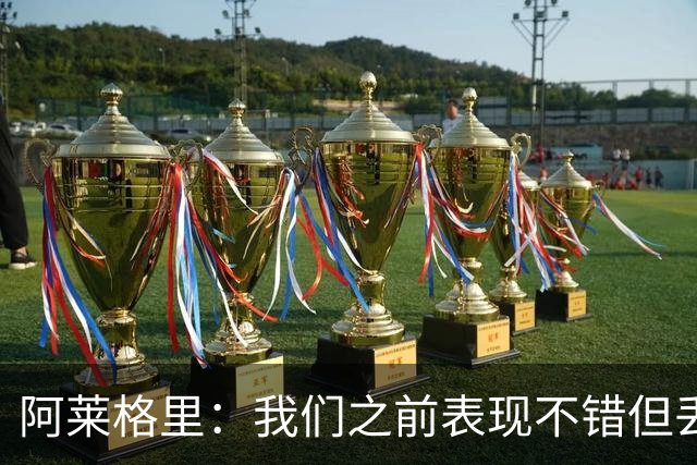 阿莱格里：我们之前表现不错但丢球太容易；我信任所有球员