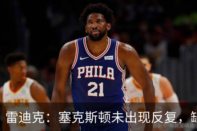 雷迪克：塞克斯顿未出现反复，缺战勇士是共同决定