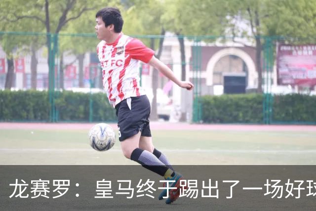 龙赛罗：皇马终于踢出了一场好球，临门一脚简直就是艺术