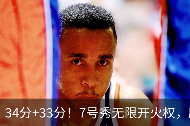 34分+33分！7号秀无限开火权，刷新45年纪录，球迷：艾弗森接班人