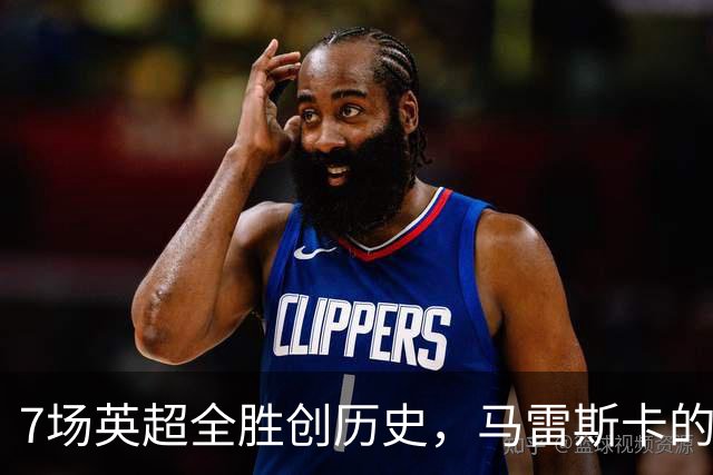 7场英超全胜创历史，马雷斯卡的开局比瓜帅还狠