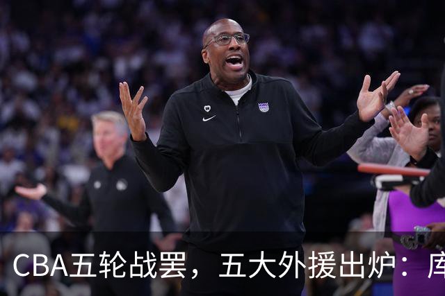 CBA五轮战罢，五大外援出炉：库珀26+11联盟助攻王，塔克26.6分霸榜得分榜