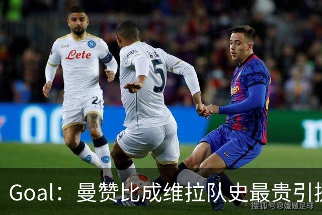Goal：曼赞比成维拉队史最贵引援，6场造6球